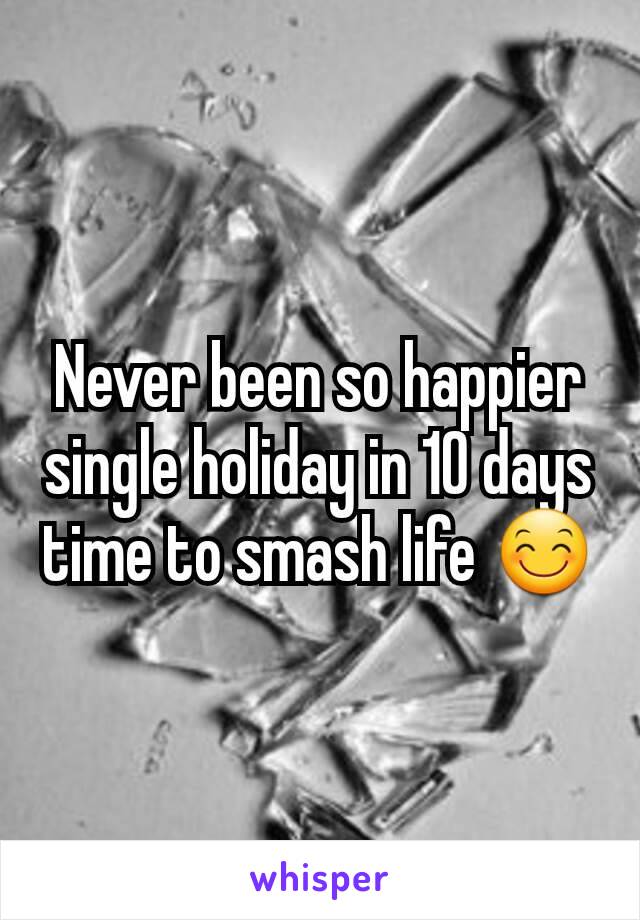 Never been so happier single holiday in 10 days time to smash life 😊