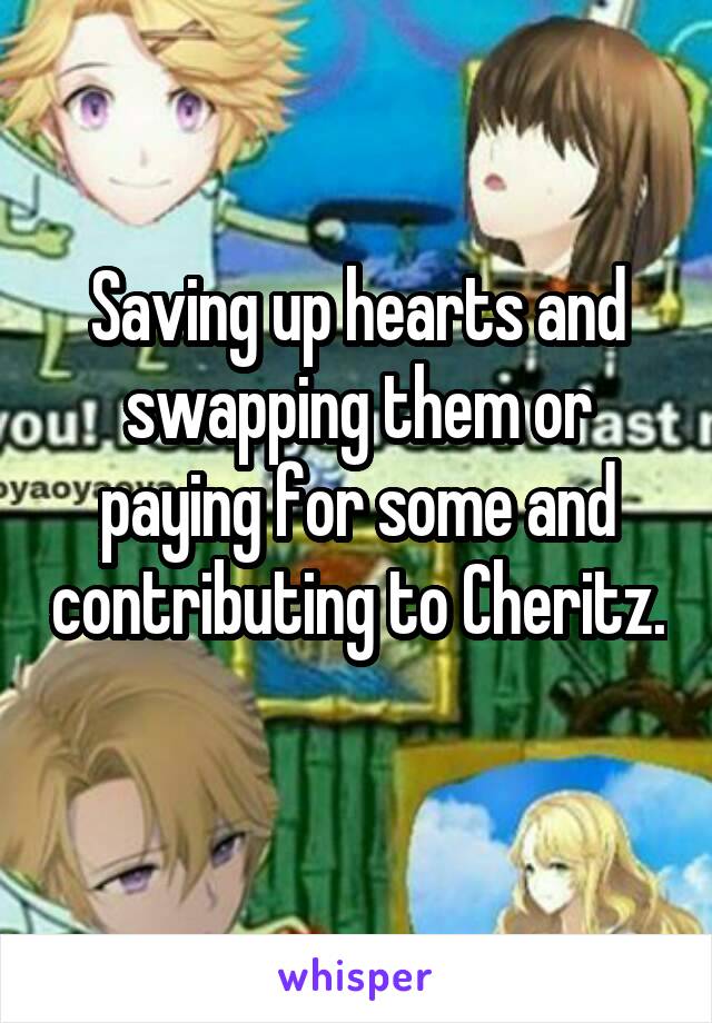 Saving up hearts and swapping them or paying for some and contributing to Cheritz. 