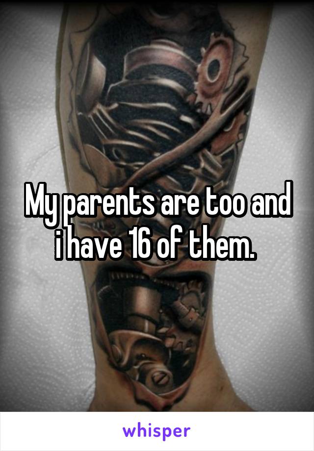 My parents are too and i have 16 of them. 
