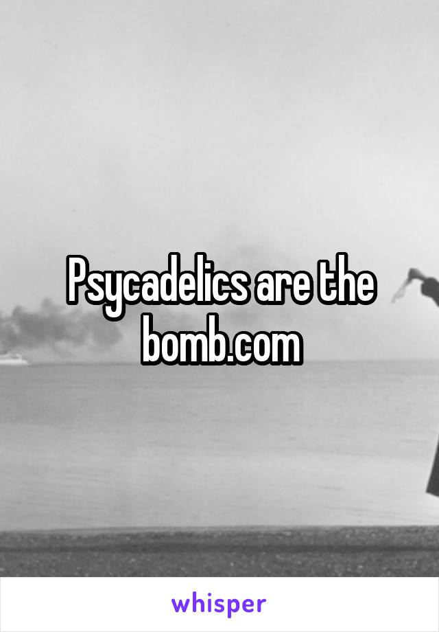 Psycadelics are the bomb.com