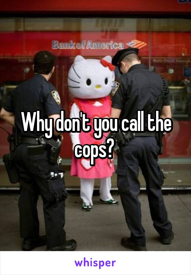 Why don't you call the cops? 