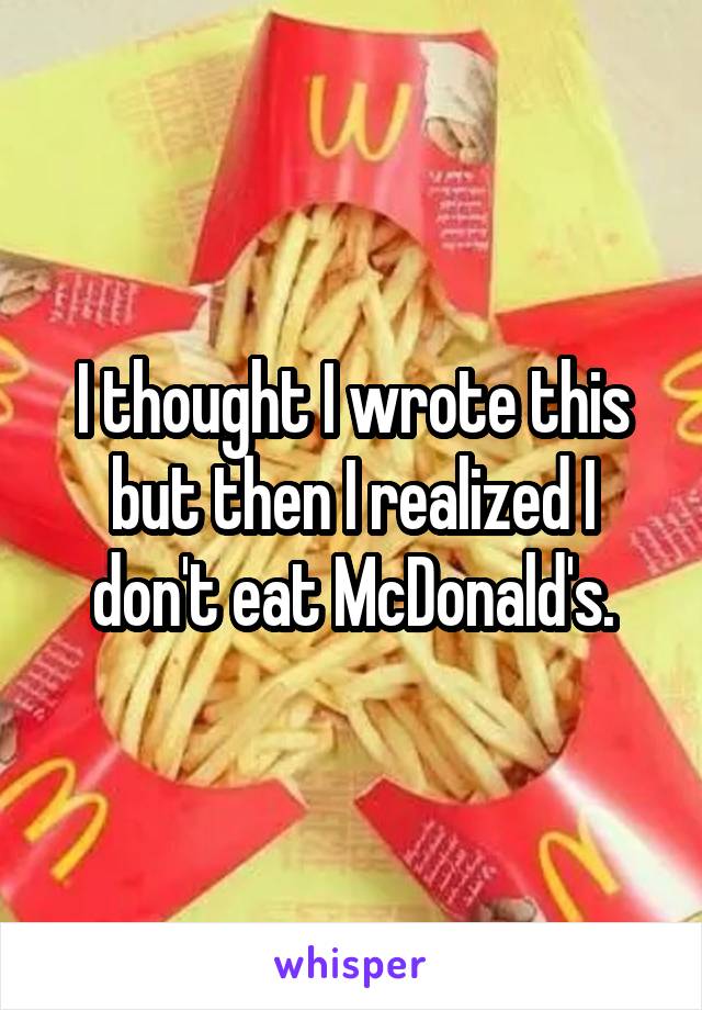 I thought I wrote this but then I realized I don't eat McDonald's.