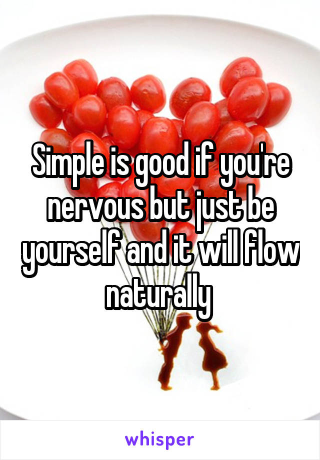 Simple is good if you're nervous but just be yourself and it will flow naturally 
