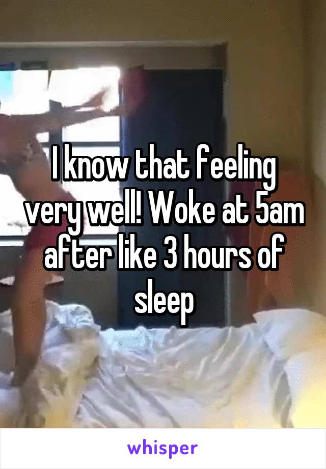 I know that feeling very well! Woke at 5am after like 3 hours of sleep