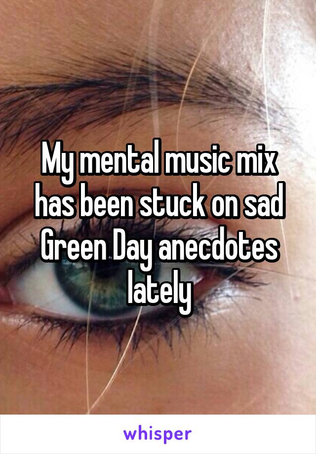 My mental music mix has been stuck on sad Green Day anecdotes lately
