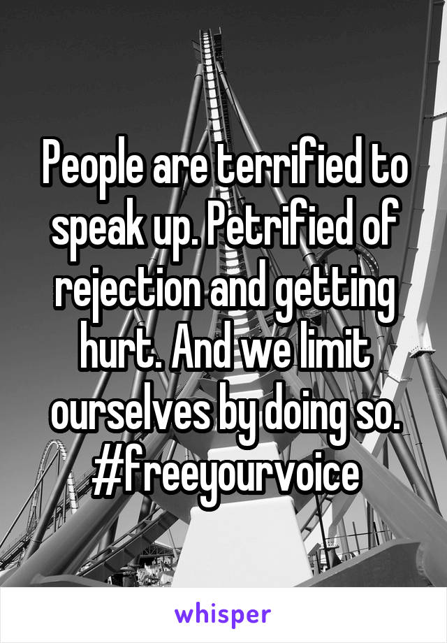 People are terrified to speak up. Petrified of rejection and getting hurt. And we limit ourselves by doing so.
#freeyourvoice