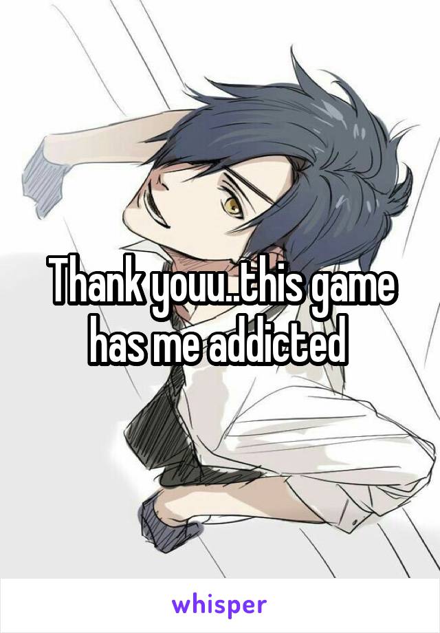 Thank youu..this game has me addicted 