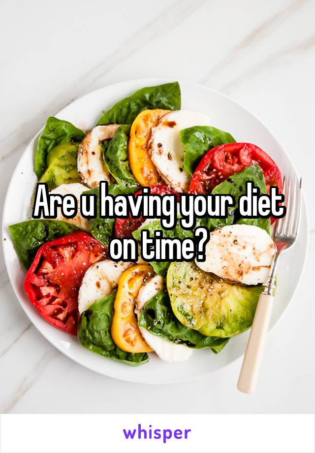 Are u having your diet on time?