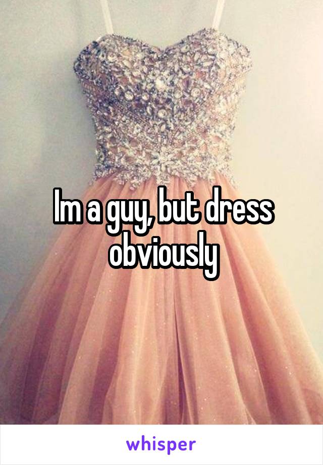 Im a guy, but dress obviously