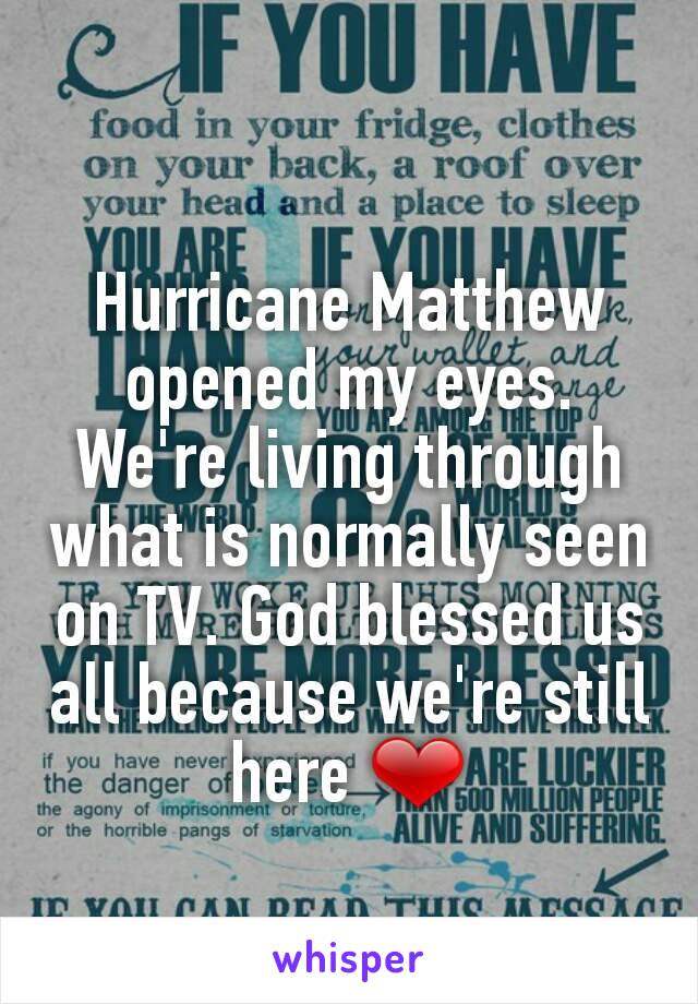 Hurricane Matthew opened my eyes. We're living through what is normally seen on TV. God blessed us all because we're still here ❤