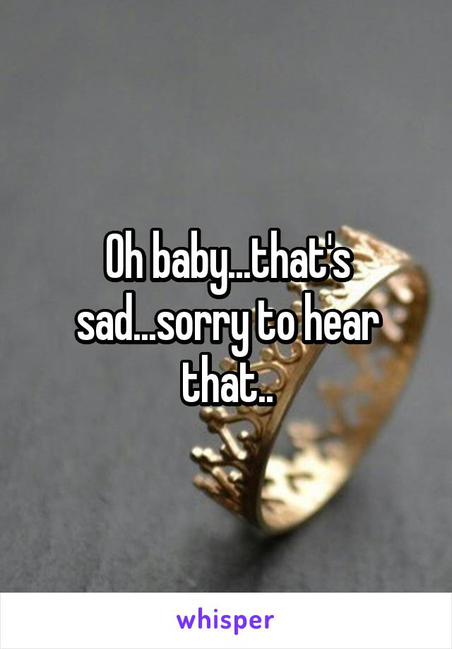Oh baby...that's sad...sorry to hear that..