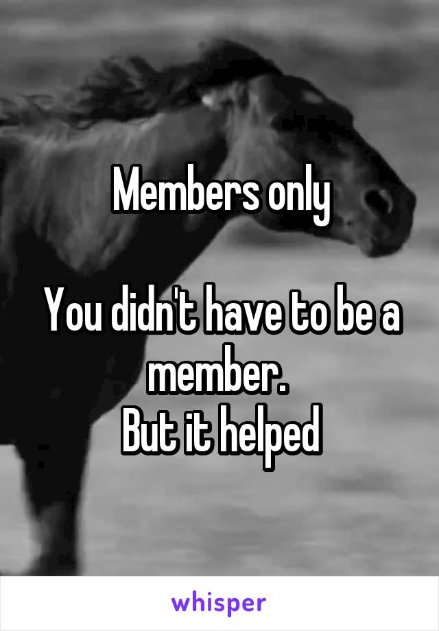 Members only

You didn't have to be a member. 
But it helped