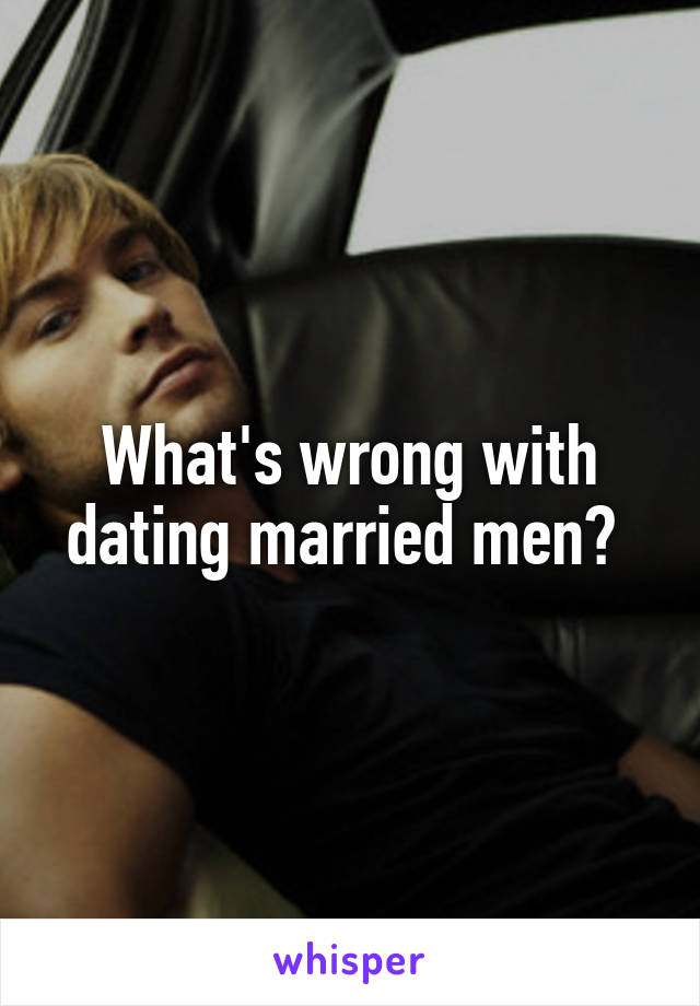 What's wrong with dating married men? 