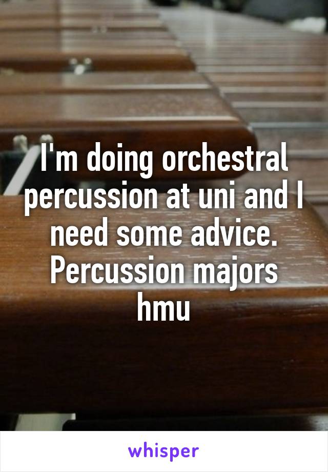 I'm doing orchestral percussion at uni and I need some advice. Percussion majors hmu