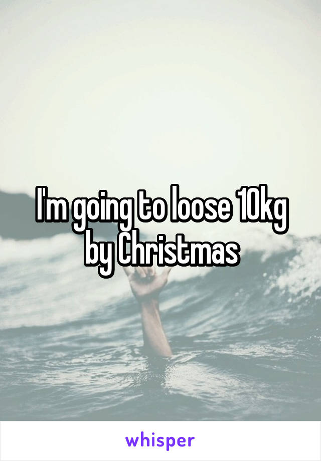 I'm going to loose 10kg by Christmas