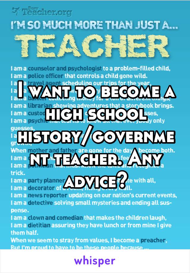 I want to become a high school history/government teacher. Any advice?