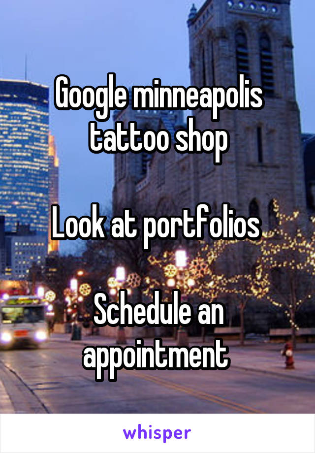 Google minneapolis tattoo shop

Look at portfolios 

Schedule an appointment 