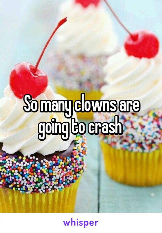 So many clowns are going to crash 
