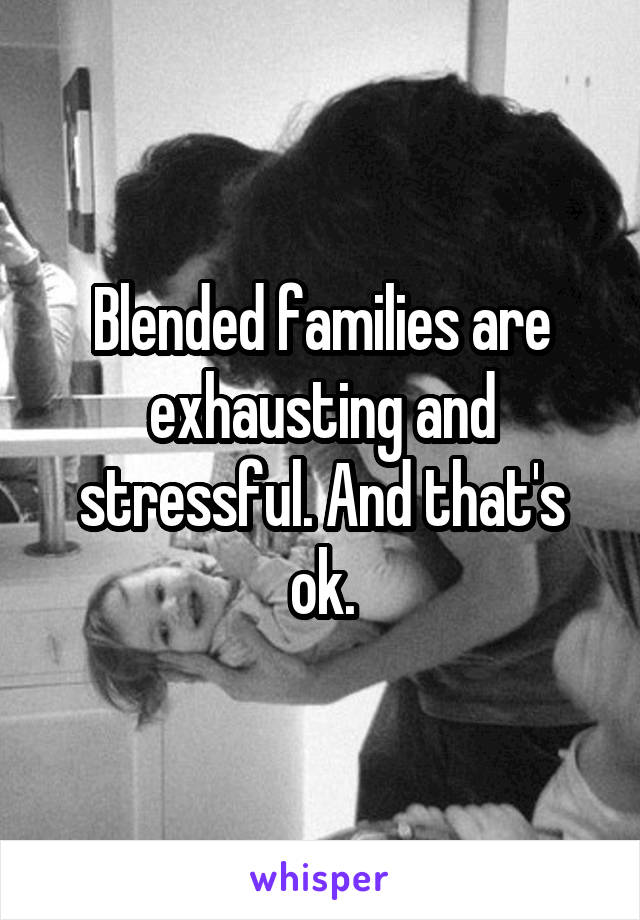 Blended families are exhausting and stressful. And that's ok.