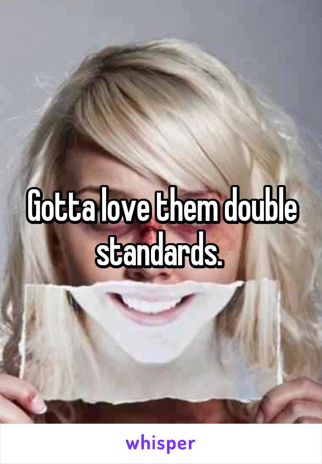 Gotta love them double standards. 