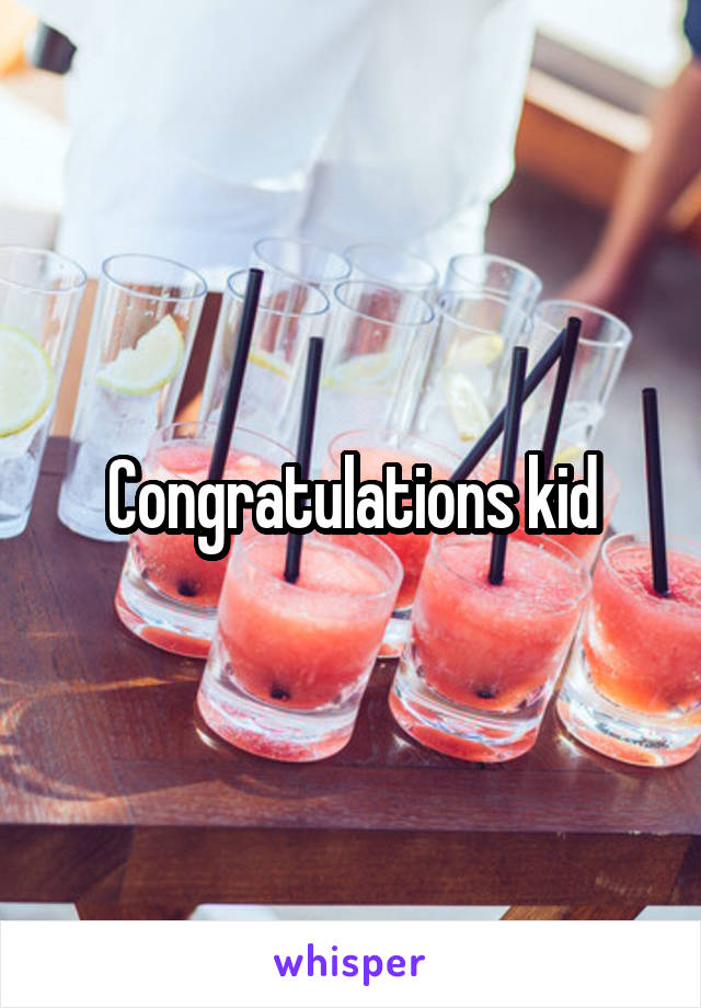Congratulations kid