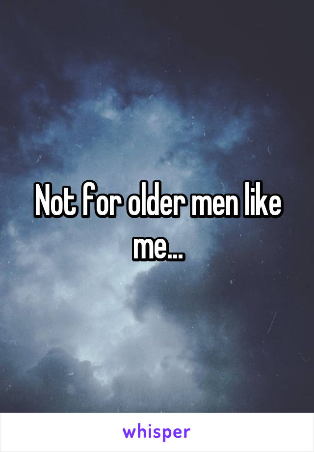 Not for older men like me...