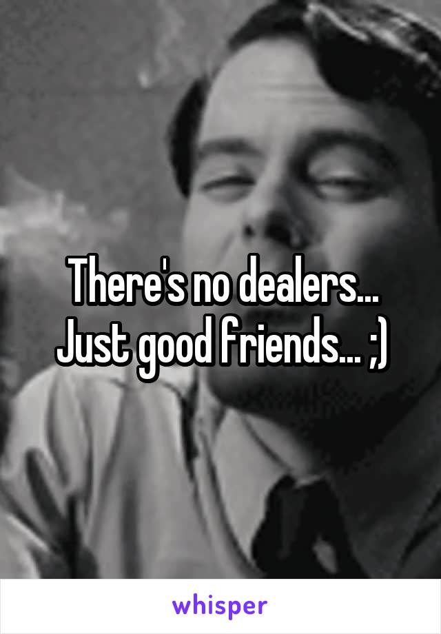 There's no dealers... Just good friends... ;)