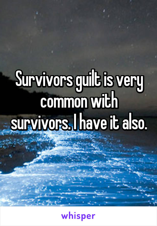 Survivors guilt is very common with survivors. I have it also. 