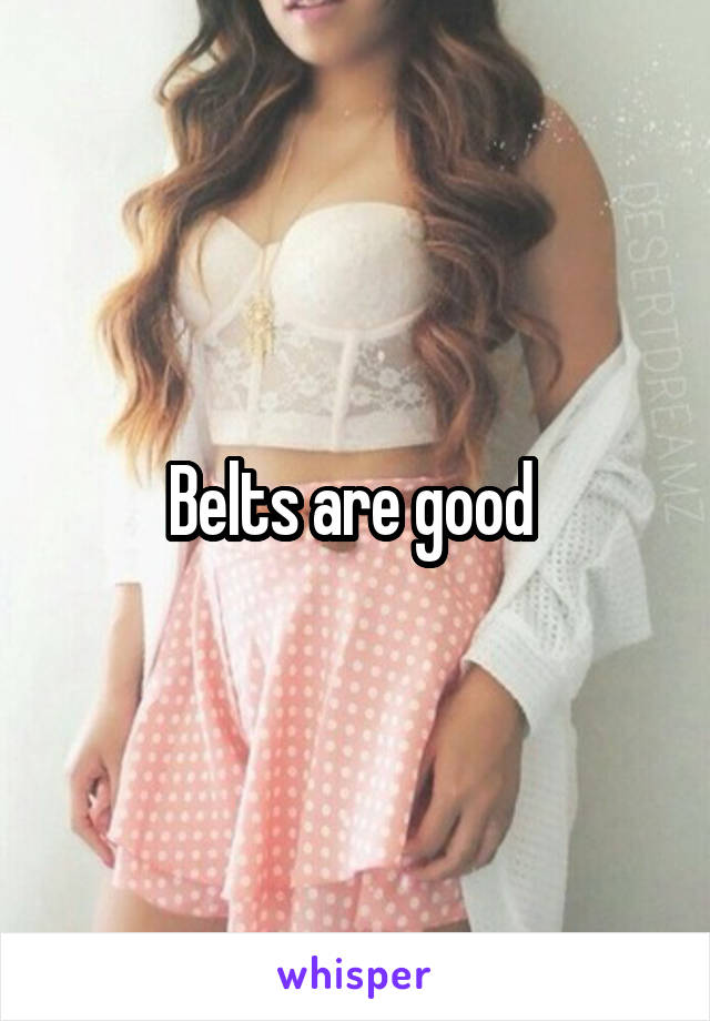 Belts are good 