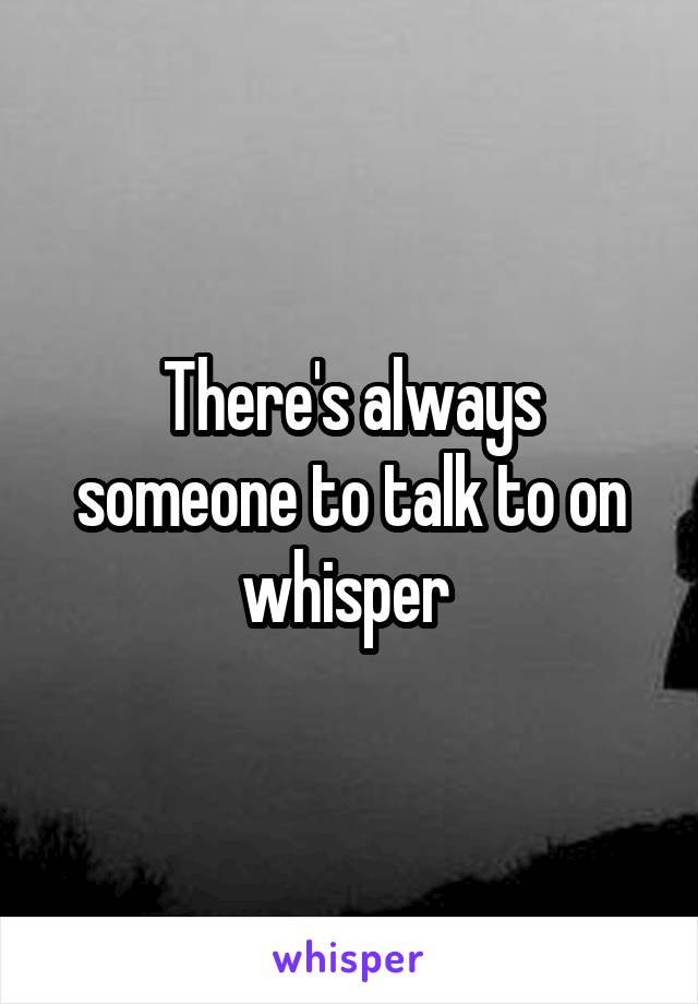 There's always someone to talk to on whisper 