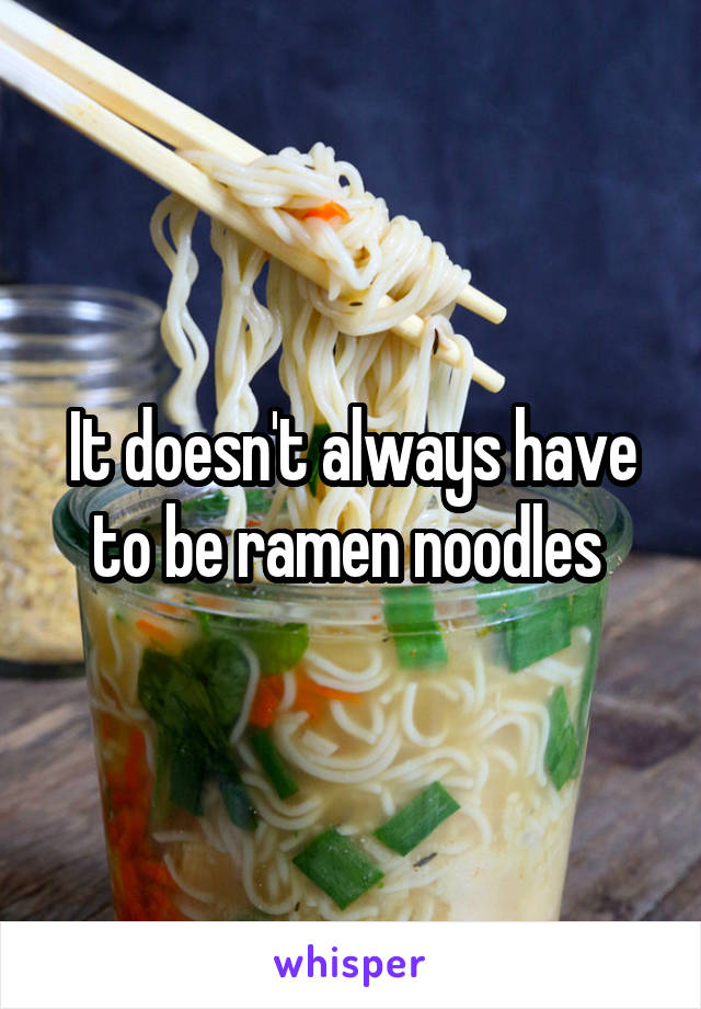 It doesn't always have to be ramen noodles 