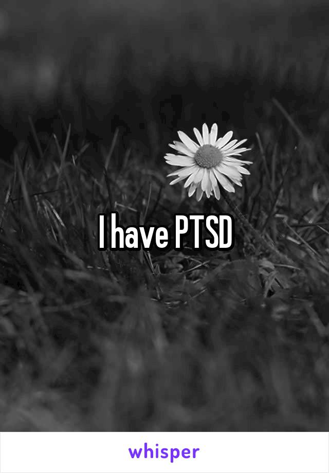 I have PTSD