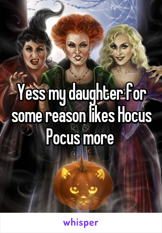 Yess my daughter for some reason likes Hocus Pocus more 