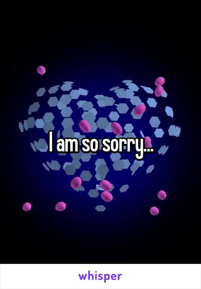 I am so sorry...