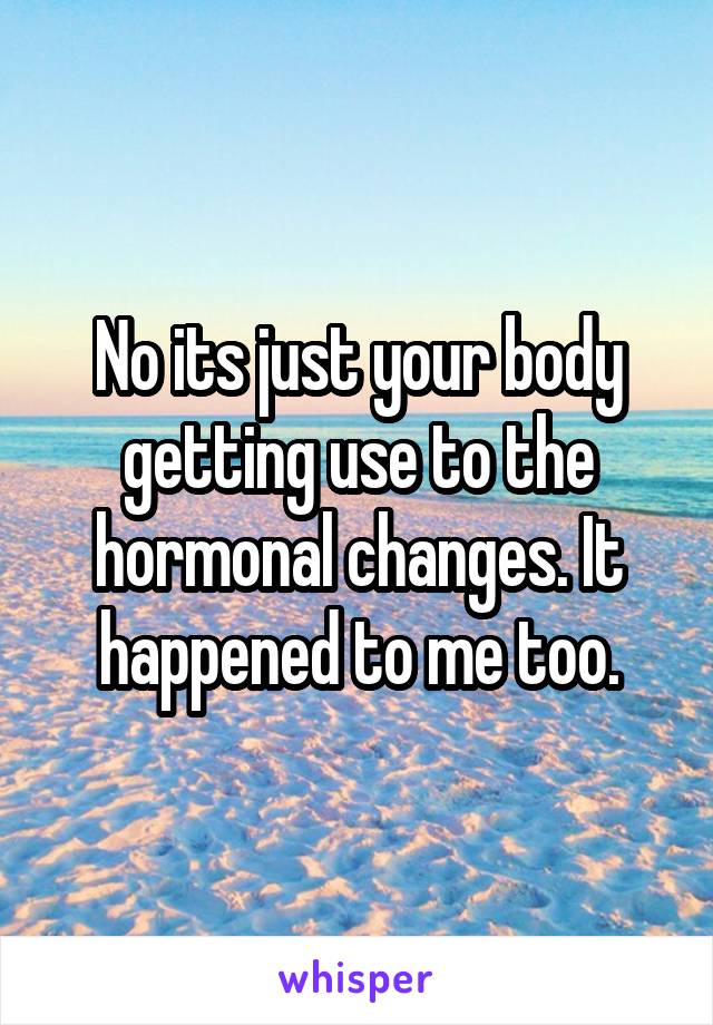 No its just your body getting use to the hormonal changes. It happened to me too.
