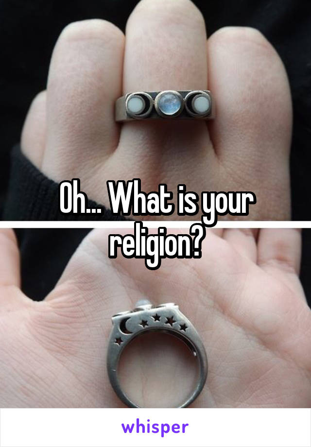 Oh... What is your religion?