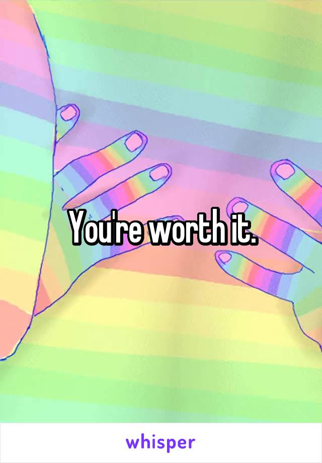 You're worth it.