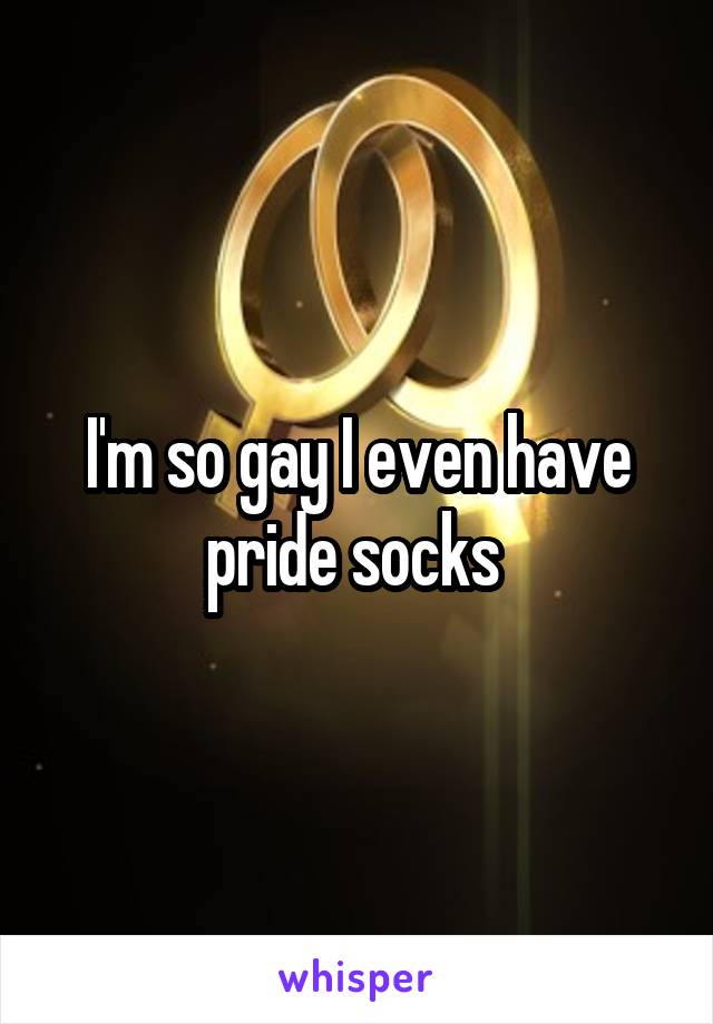 I'm so gay I even have pride socks 