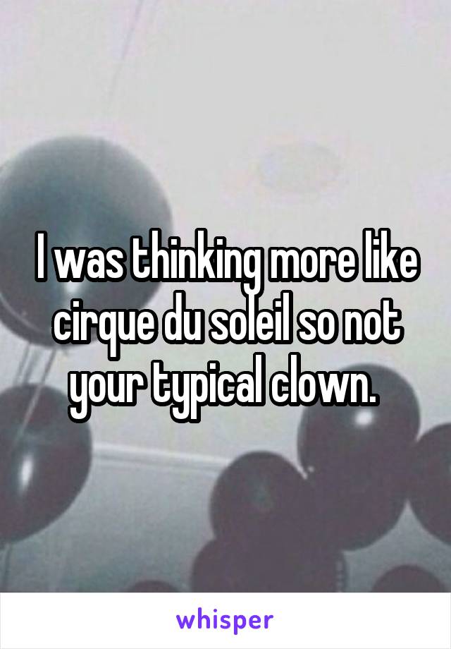 I was thinking more like cirque du soleil so not your typical clown. 