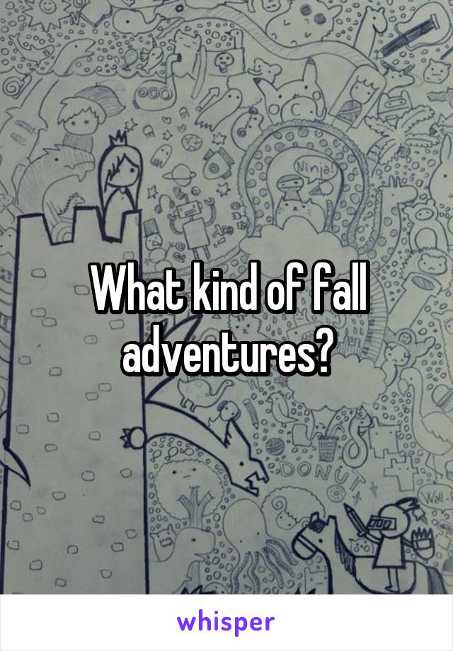 What kind of fall adventures?
