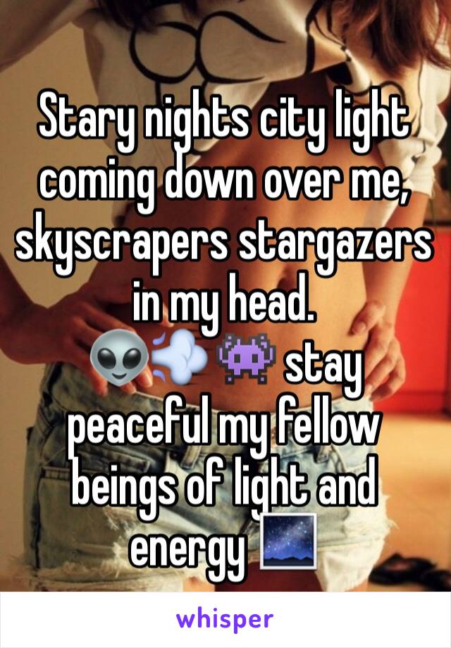 Stary nights city light coming down over me, skyscrapers stargazers in my head. 
👽💨👾 stay peaceful my fellow beings of light and energy 🌌