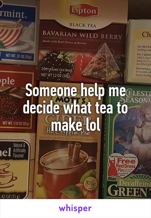Someone help me decide what tea to make lol