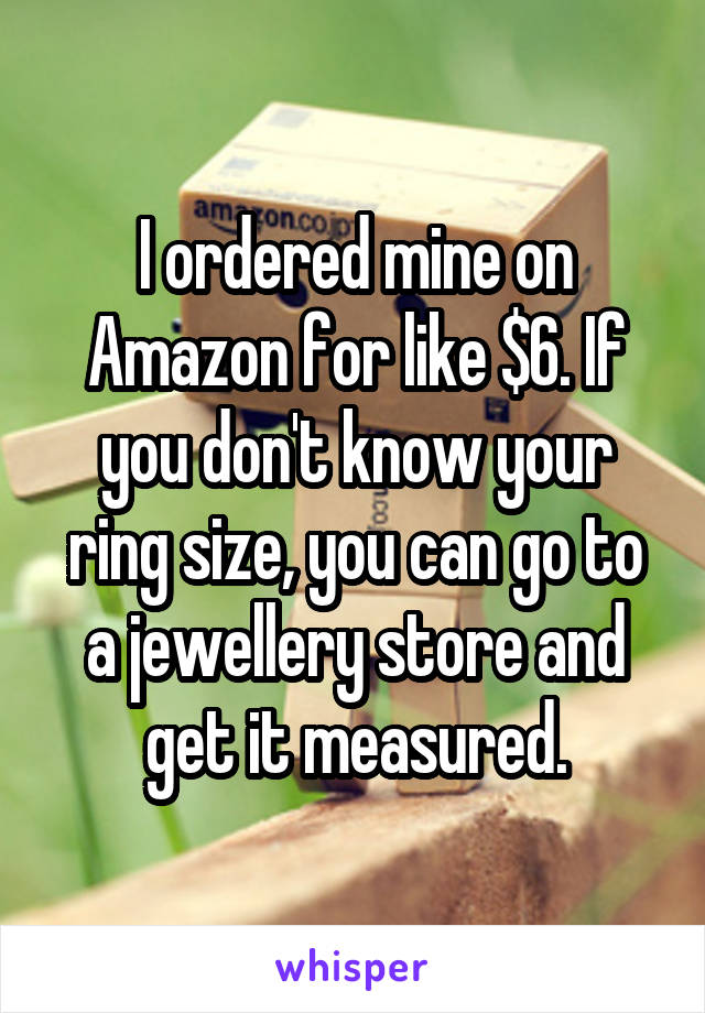 I ordered mine on Amazon for like $6. If you don't know your ring size, you can go to a jewellery store and get it measured.