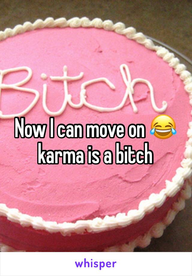 Now I can move on 😂 karma is a bitch