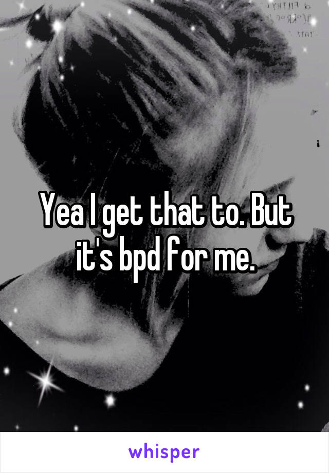 Yea I get that to. But it's bpd for me.