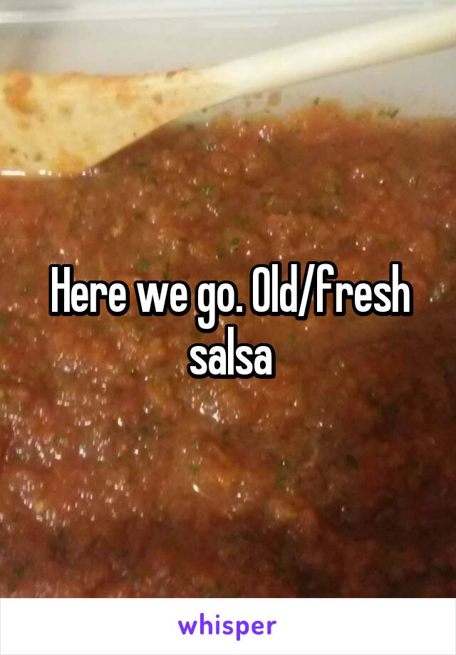 Here we go. Old/fresh salsa