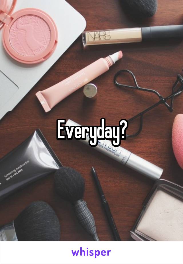 Everyday?