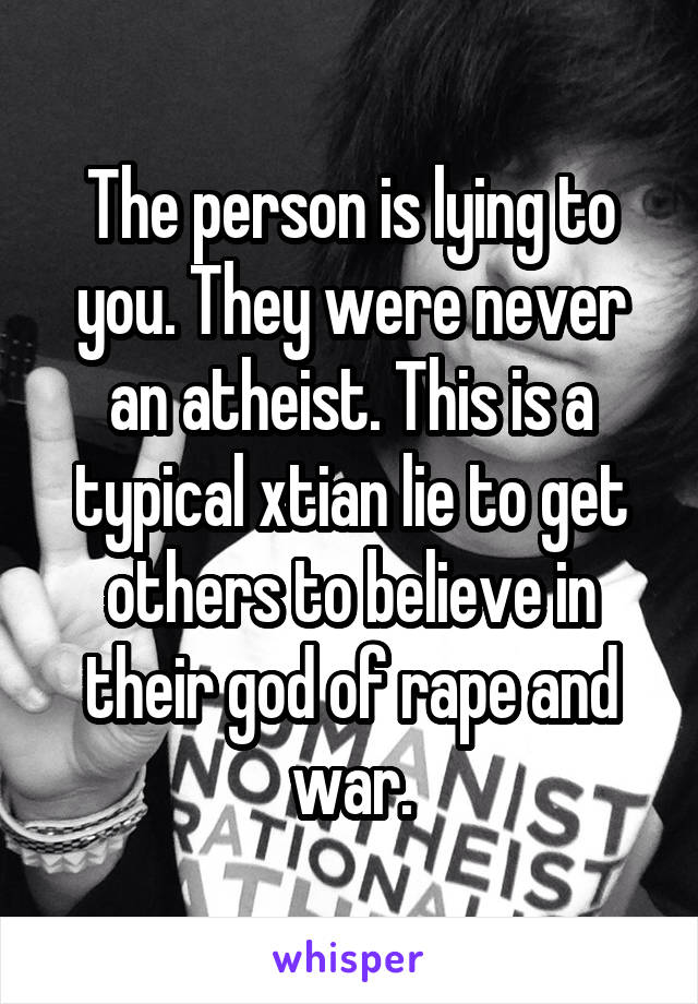 The person is lying to you. They were never an atheist. This is a typical xtian lie to get others to believe in their god of rape and war.