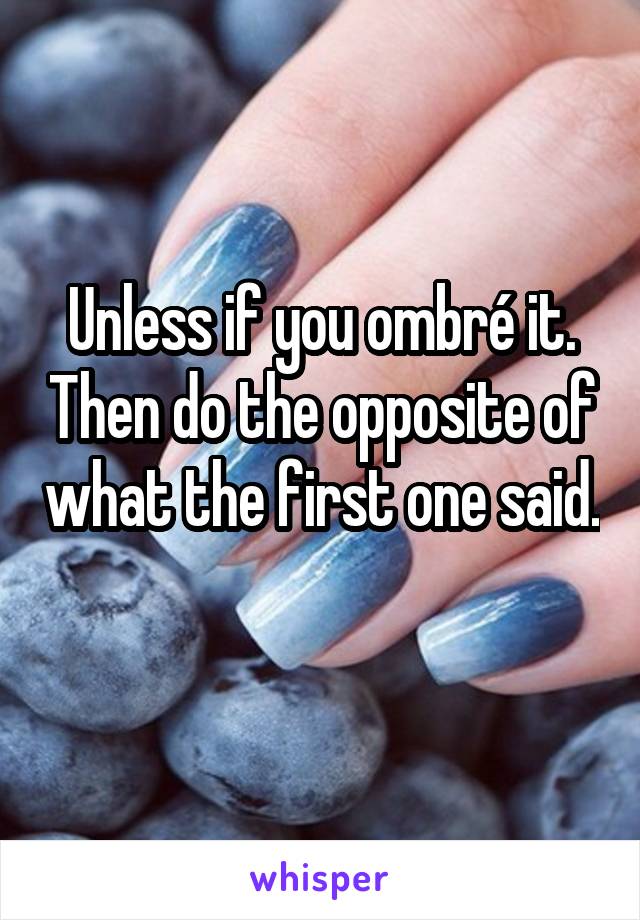 Unless if you ombré it. Then do the opposite of what the first one said. 