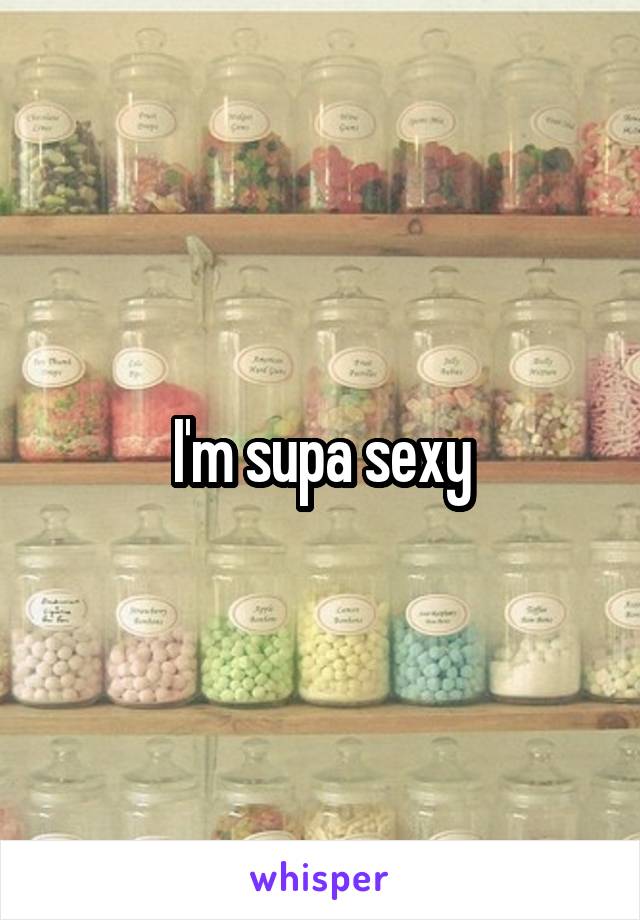 I'm supa sexy